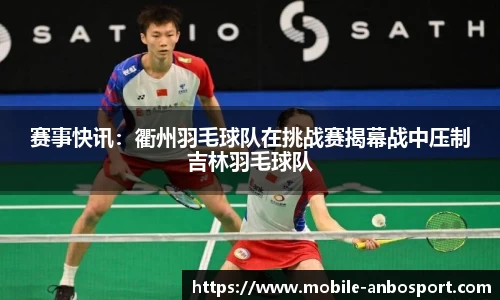 赛事快讯：衢州羽毛球队在挑战赛揭幕战中压制吉林羽毛球队