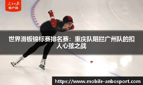 世界滑板锦标赛排名赛：重庆队阻拦广州队的扣人心弦之战