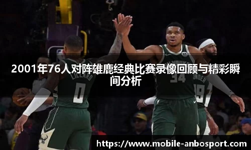 2001年76人对阵雄鹿经典比赛录像回顾与精彩瞬间分析
