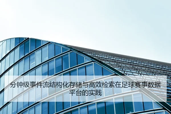 分钟级事件流结构化存储与高效检索在足球赛事数据平台的实践