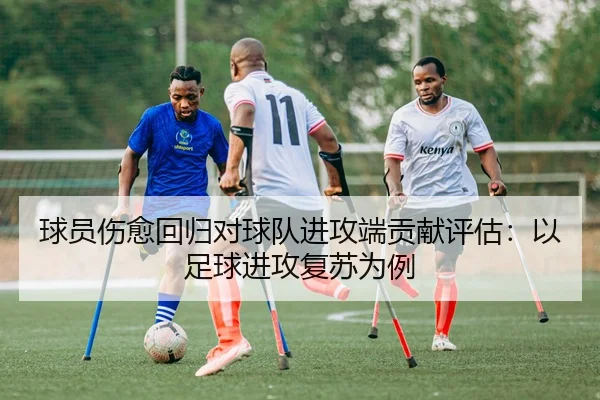 球员伤愈回归对球队进攻端贡献评估：以足球进攻复苏为例
