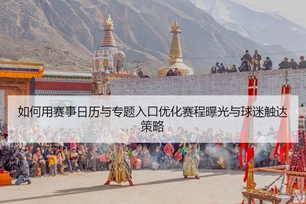 如何用赛事日历与专题入口优化赛程曝光与球迷触达策略