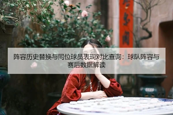 阵容历史替换与同位球员表现对比查询：球队阵容与赛后数据解读