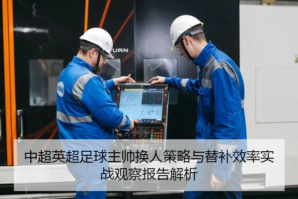 中超英超足球主帅换人策略与替补效率实战观察报告解析