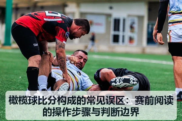 橄榄球比分构成的常见误区：赛前阅读的操作步骤与判断边界