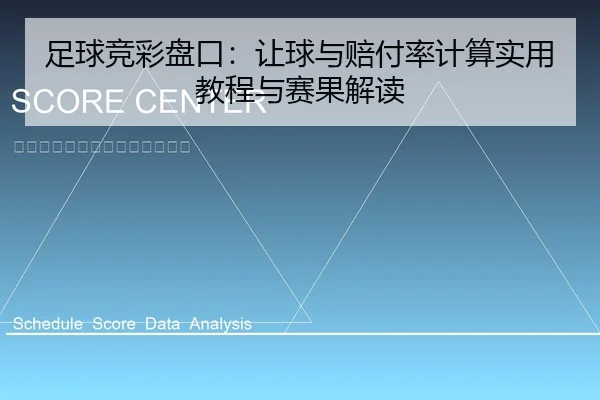 足球竞彩盘口：让球与赔付率计算实用教程与赛果解读